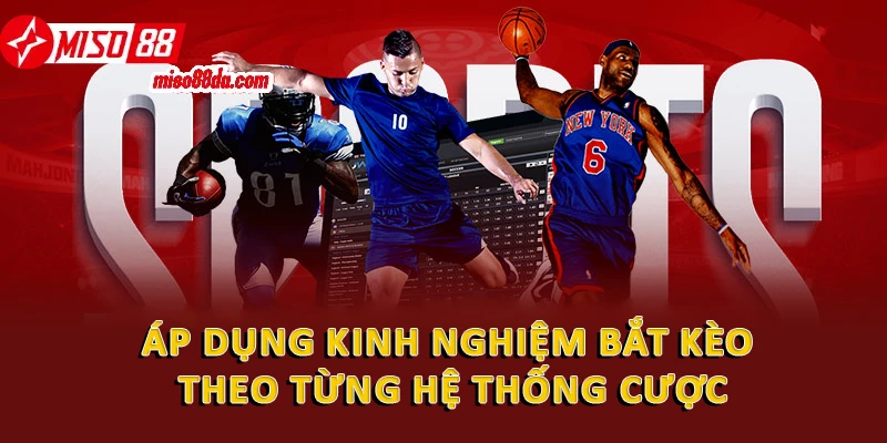 Hướng Dẫn Kinh Nghiệm Bắt Kèo Chuẩn Xác Tại Miso88 1 Áp dụng kinh nghiệm bắt kèo theo từng hệ thống cược