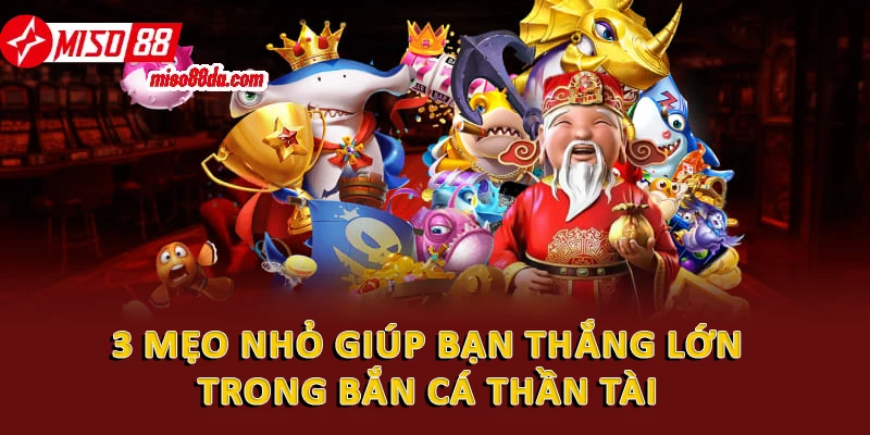 3 mẹo nhỏ giúp bạn thắng lớn trong bắn cá thần tài 