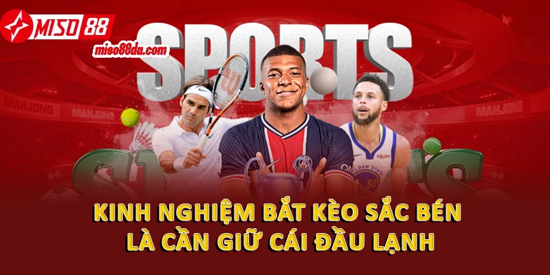 Hướng Dẫn Kinh Nghiệm Bắt Kèo Chuẩn Xác Tại Miso88 3 Kinh nghiệm bắt kèo sắc bén là cần giữ cái đầu lạnh